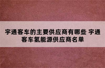 宇通客车的主要供应商有哪些 宇通客车氢能源供应商名单